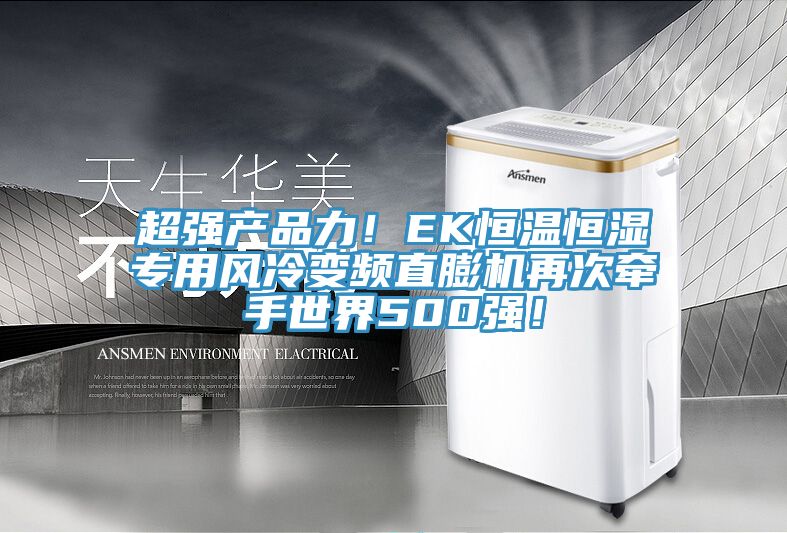 超強產(chǎn)品力！EK恒溫恒濕專(zhuān)用風(fēng)冷變頻直膨機再次牽手世界500強！