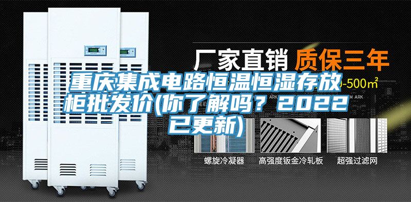 重慶集成電路恒溫恒濕存放柜批發(fā)價(jià)(你了解嗎？2022已更新)