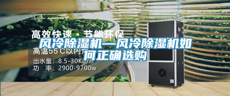 風(fēng)冷除濕機—風(fēng)冷除濕機如何正確選購