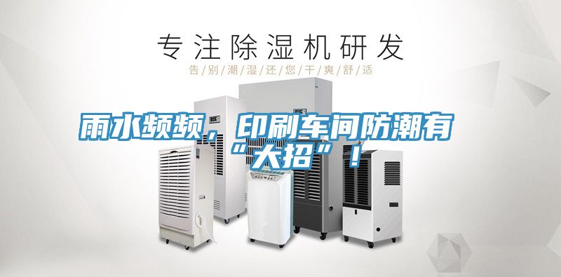 雨水頻頻，印刷車(chē)間防潮有“大招”！