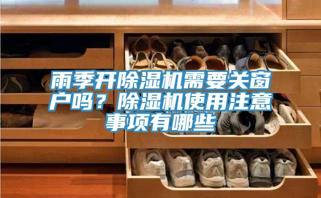 雨季開(kāi)除濕機需要關(guān)窗戶(hù)嗎？除濕機使用注意事項有哪些