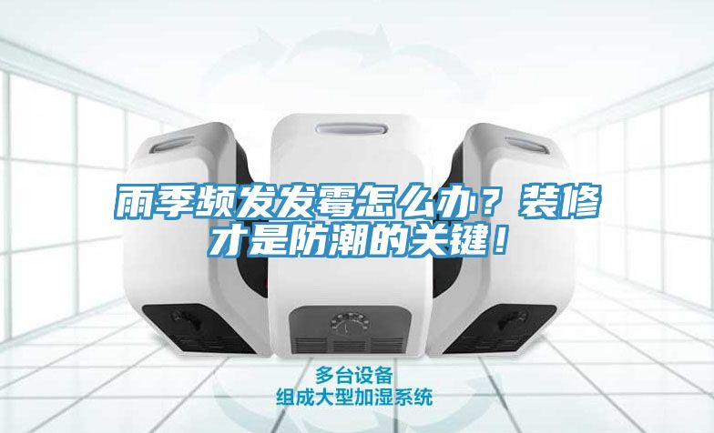 雨季頻發(fā)發(fā)霉怎么辦？裝修才是防潮的關(guān)鍵！