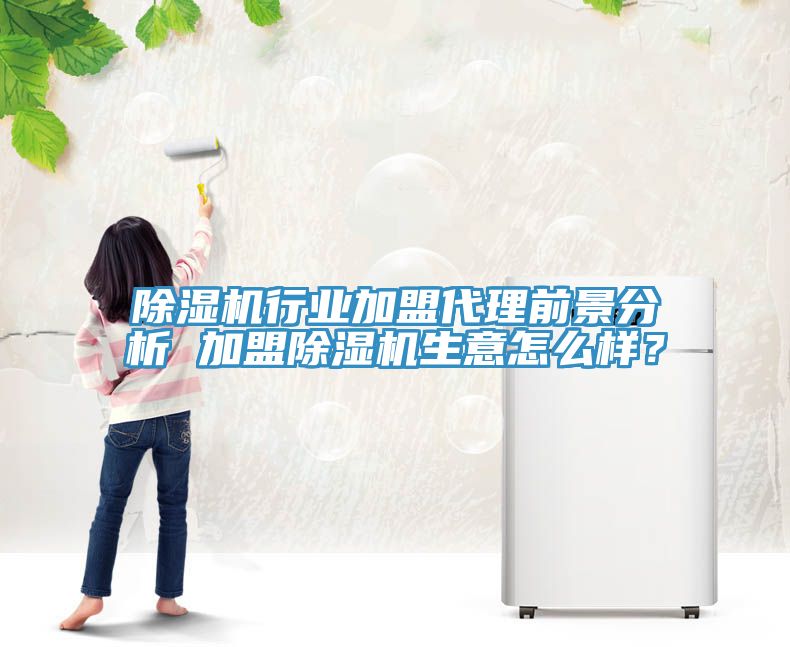 除濕機行業(yè)加盟代理前景分析 加盟除濕機生意怎么樣？