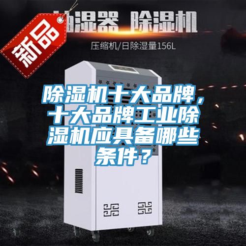除濕機十大品牌，十大品牌工業(yè)除濕機應具備哪些條件？