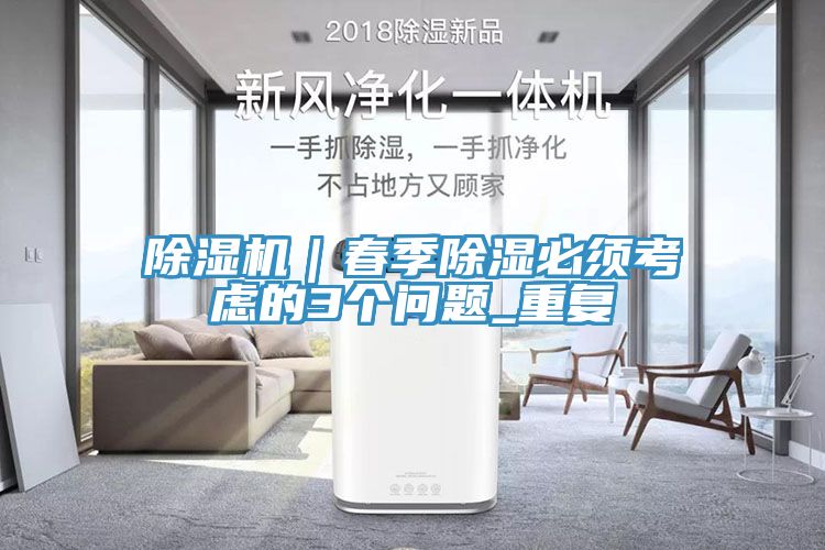 除濕機｜春季除濕必須考慮的3個(gè)問(wèn)題_重復
