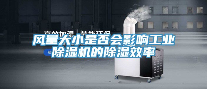 風(fēng)量大小是否會(huì )影響工業(yè)除濕機的除濕效率
