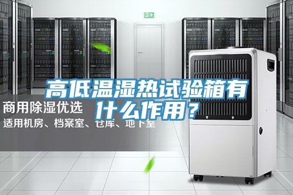 高低溫濕熱試驗箱有什么作用？