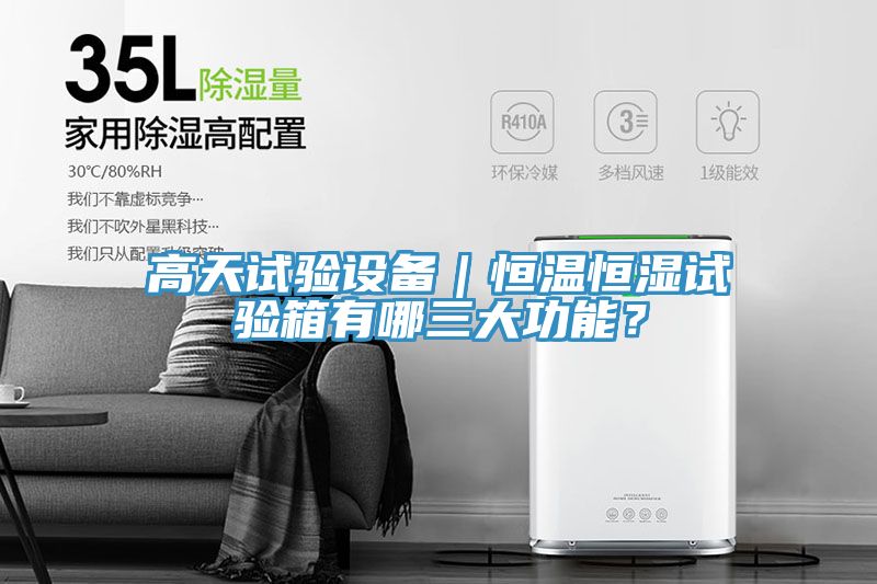 高天試驗設備｜恒溫恒濕試驗箱有哪三大功能？