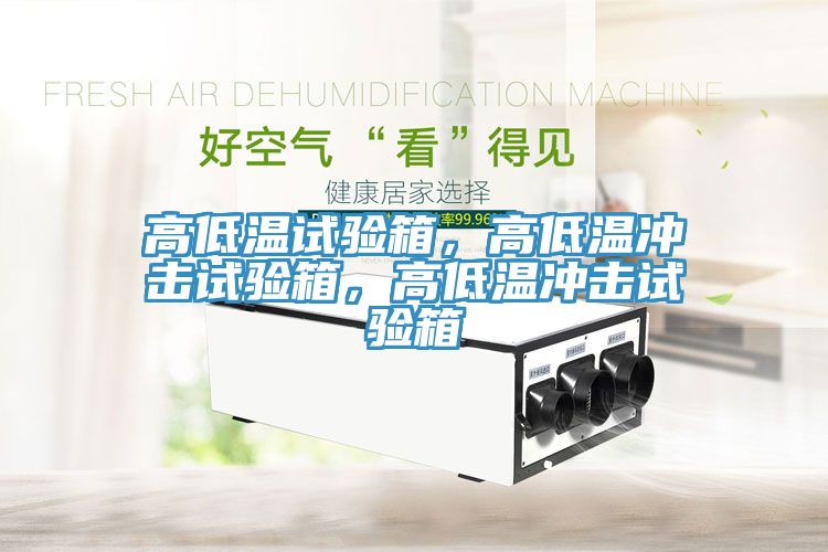 高低溫試驗箱，高低溫沖擊試驗箱，高低溫沖擊試驗箱