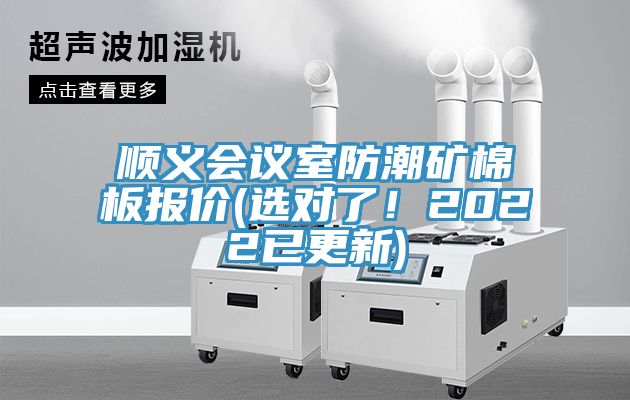 順義會(huì )議室防潮礦棉板報價(jià)(選對了！2022已更新)