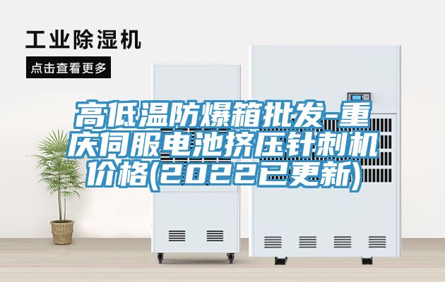 高低溫防爆箱批發(fā)-重慶伺服電池擠壓針刺機價(jià)格(2022已更新)
