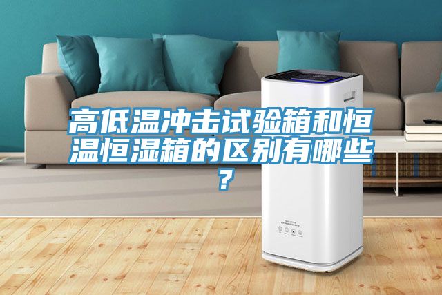 高低溫沖擊試驗箱和恒溫恒濕箱的區別有哪些？