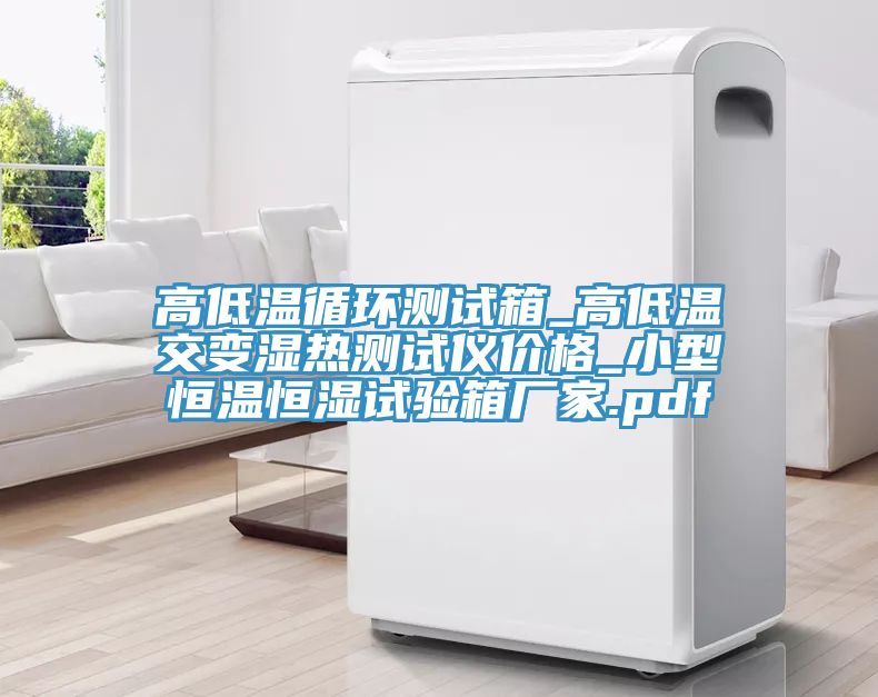 高低溫循環(huán)測試箱_高低溫交變濕熱測試儀價(jià)格_小型恒溫恒濕試驗箱廠(chǎng)家.pdf
