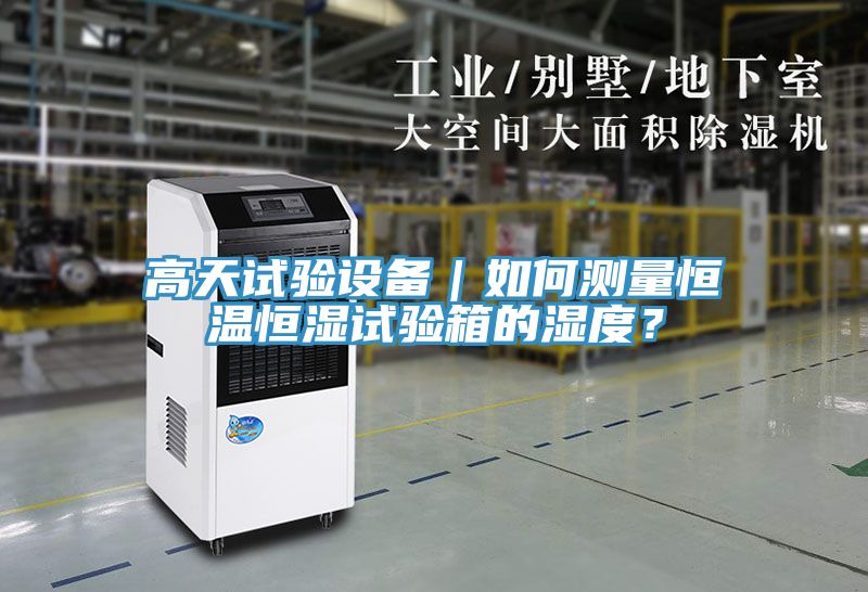 高天試驗設備｜如何測量恒溫恒濕試驗箱的濕度？
