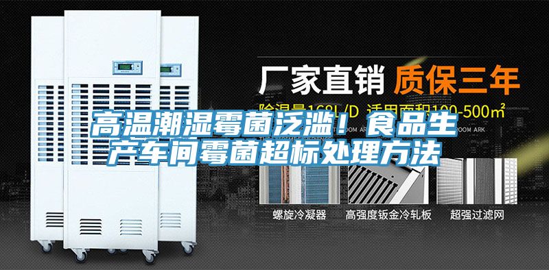 高溫潮濕霉菌泛濫！食品生產(chǎn)車(chē)間霉菌超標處理方法