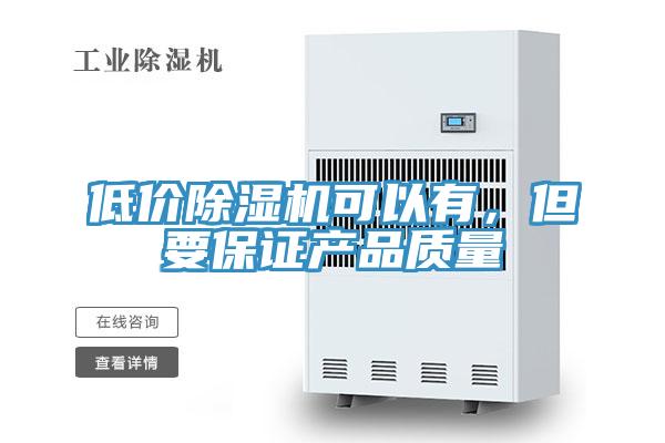低價(jià)除濕機可以有，但要保證產(chǎn)品質(zhì)量