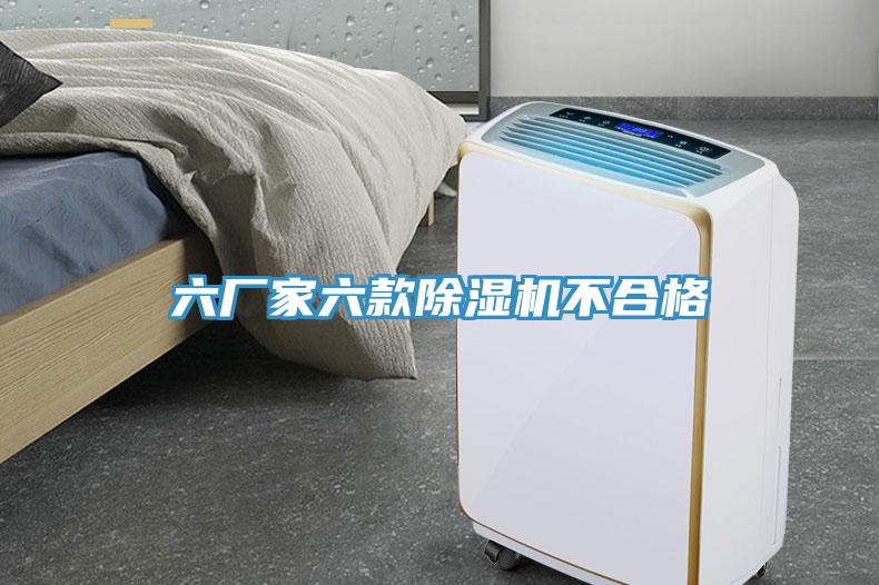 六廠(chǎng)家六款除濕機不合格