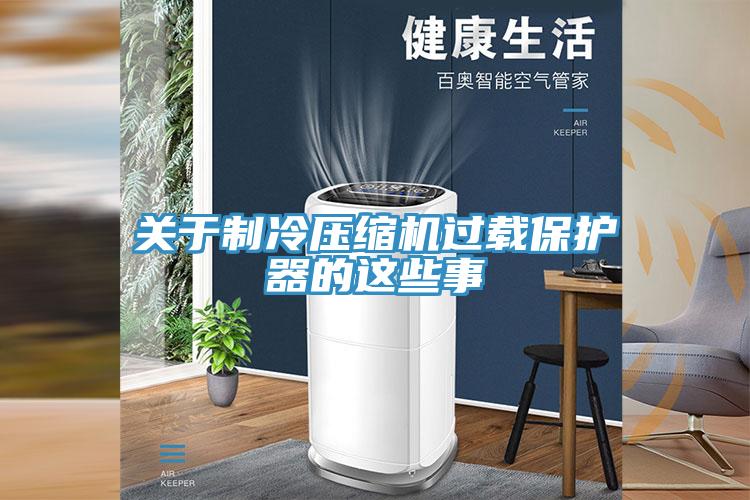 關(guān)于制冷壓縮機過(guò)載保護器的這些事