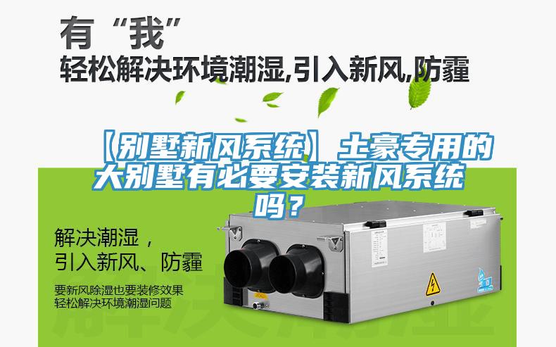 【別墅新風(fēng)系統】土豪專(zhuān)用的大別墅有必要安裝新風(fēng)系統嗎？