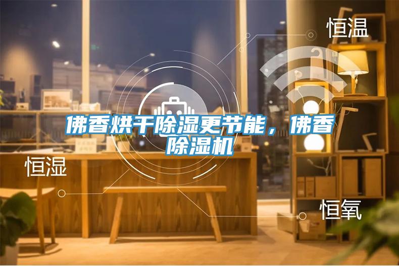佛香烘干除濕更節能，佛香除濕機