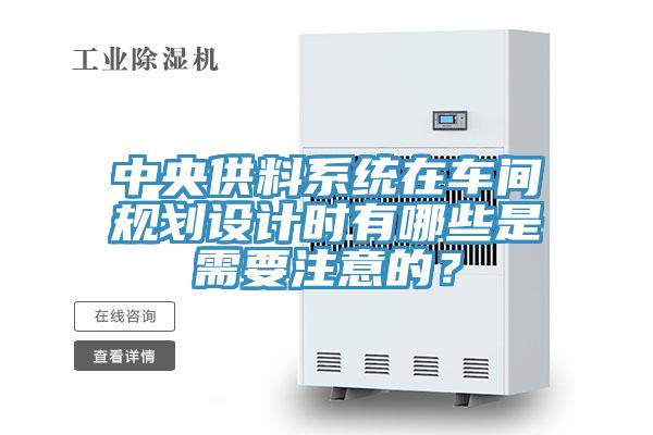中央供料系統在車(chē)間規劃設計時(shí)有哪些是需要注意的？