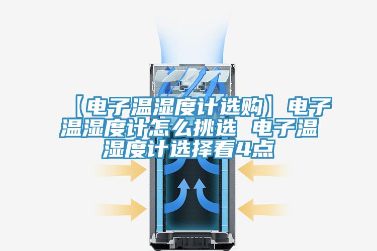 【電子溫濕度計選購】電子溫濕度計怎么挑選 電子溫濕度計選擇看4點(diǎn)