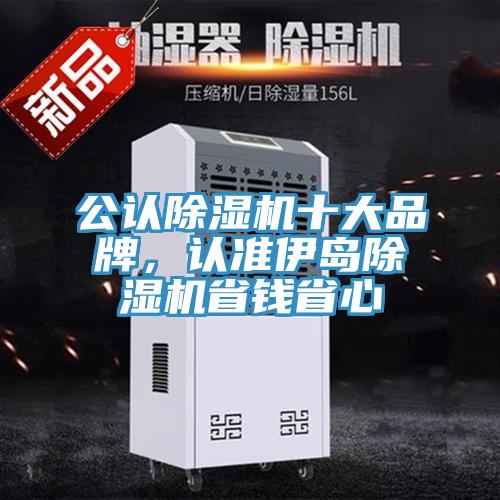 公認除濕機十大品牌，認準伊島除濕機省錢(qián)省心