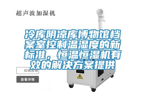 冷庫陰涼庫博物館檔案室控制溫濕度的新標準，恒溫恒濕機有效的解決方案提供
