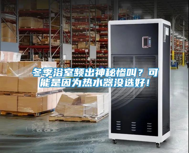 冬季浴室頻出神秘慘叫？可能是因為熱水器沒(méi)選好！