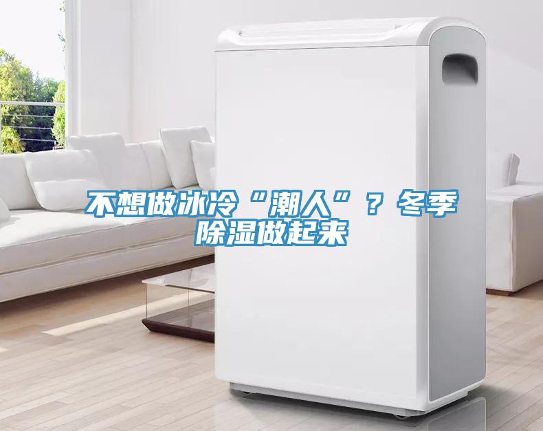 不想做冰冷“潮人”？冬季除濕做起來(lái)