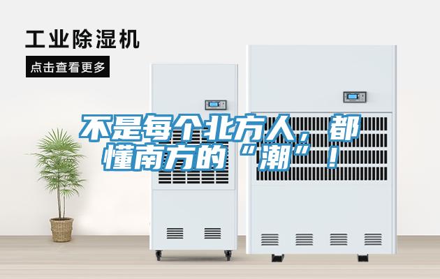 不是每個(gè)北方人，都懂南方的“潮”！