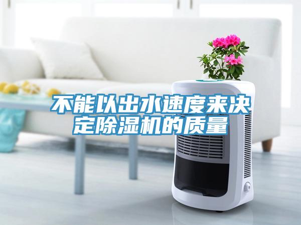 不能以出水速度來(lái)決定除濕機的質(zhì)量