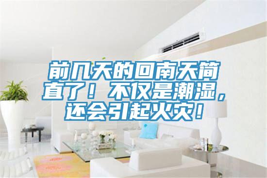 前幾天的回南天簡(jiǎn)直了！不僅是潮濕，還會(huì )引起火災！