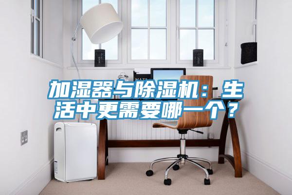 加濕器與除濕機：生活中更需要哪一個(gè)？