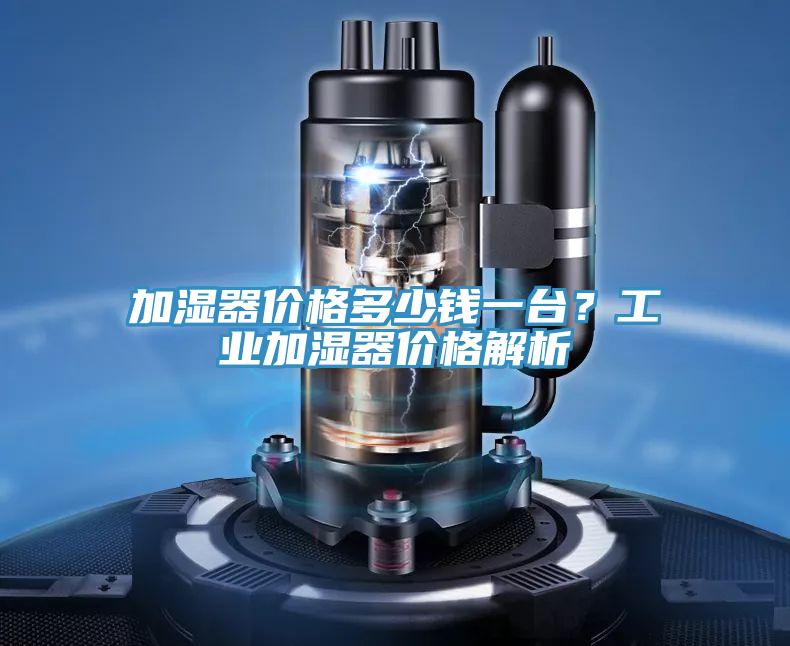 加濕器價(jià)格多少錢(qián)一臺？工業(yè)加濕器價(jià)格解析