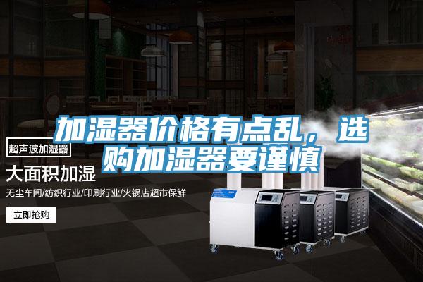 加濕器價(jià)格有點(diǎn)亂，選購加濕器要謹慎