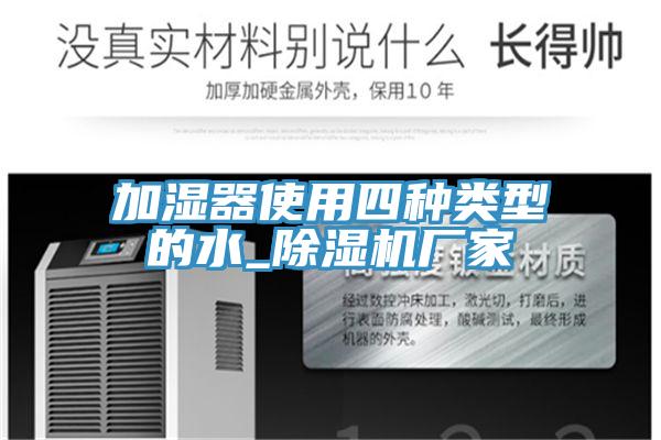 加濕器使用四種類(lèi)型的水_除濕機廠(chǎng)家