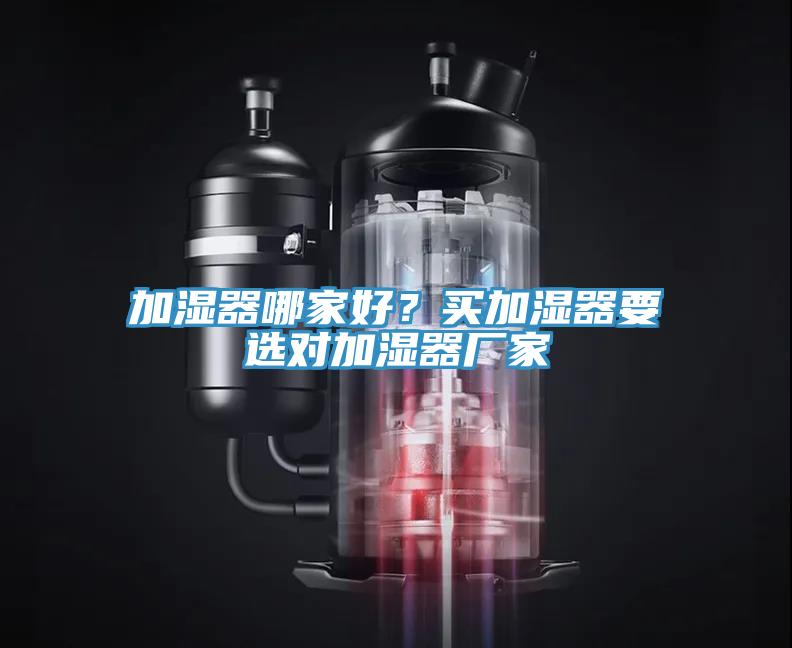 加濕器哪家好？買(mǎi)加濕器要選對加濕器廠(chǎng)家