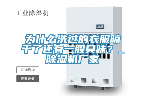 為什么洗過(guò)的衣服晾干了還有一股臭味？_除濕機廠(chǎng)家