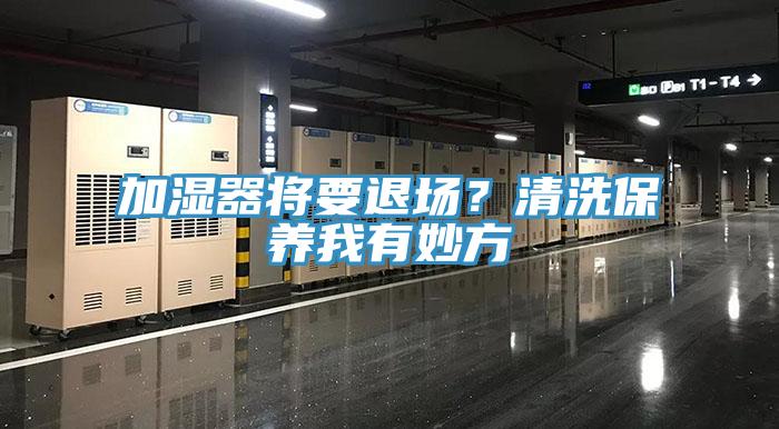 加濕器將要退場(chǎng)？清洗保養我有妙方