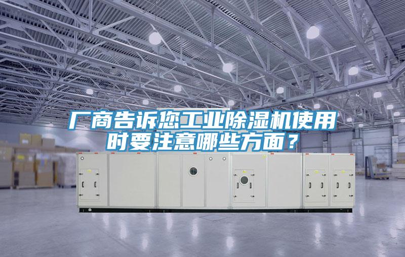 廠(chǎng)商告訴您工業(yè)除濕機使用時(shí)要注意哪些方面？