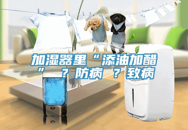 加濕器里“添油加醋” ？防病 ？致病