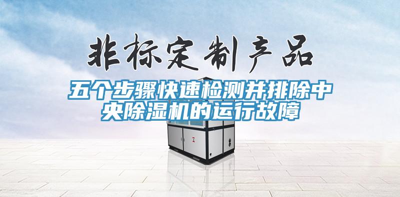 五個(gè)步驟快速檢測并排除中央除濕機的運行故障