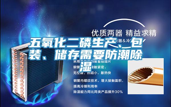 五氧化二磷生產(chǎn)、包裝、儲存需要防潮除濕