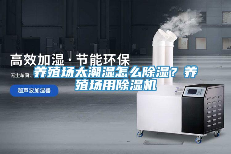 養殖場(chǎng)太潮濕怎么除濕？養殖場(chǎng)用除濕機
