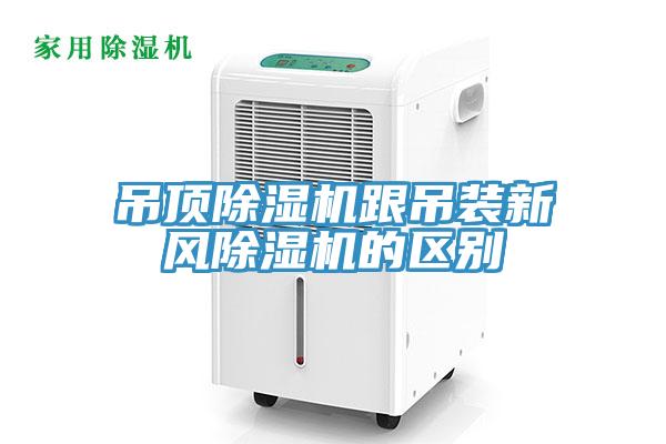 吊頂除濕機跟吊裝新風(fēng)除濕機的區別