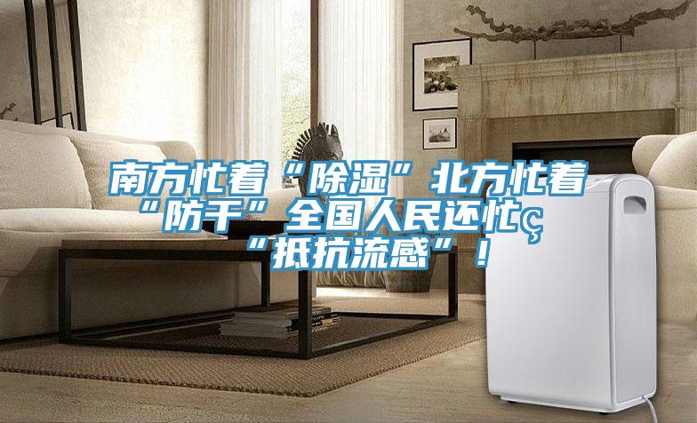 南方忙著(zhù)“除濕”北方忙著(zhù)“防干”全國人民還忙著(zhù)“抵抗流感”！