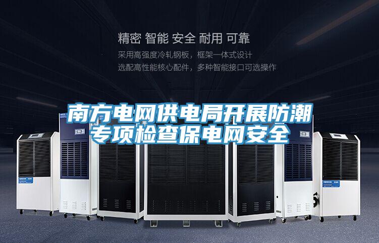 南方電網(wǎng)供電局開(kāi)展防潮專(zhuān)項檢查保電網(wǎng)安全