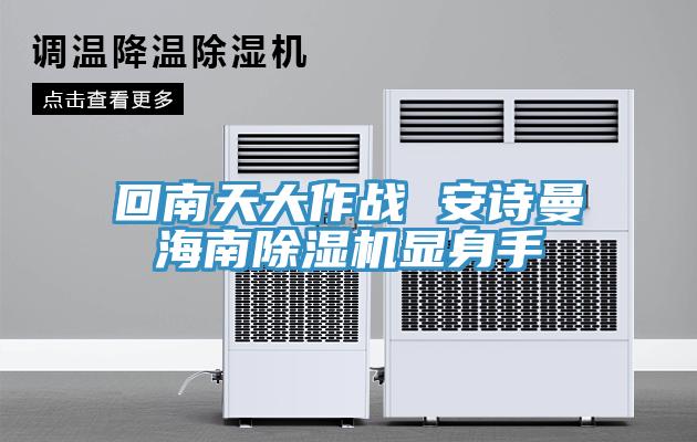 回南天大作戰 安詩(shī)曼海南除濕機顯身手
