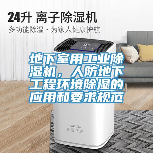 地下室用工業(yè)除濕機，人防地下工程環(huán)境除濕的應用和要求規范